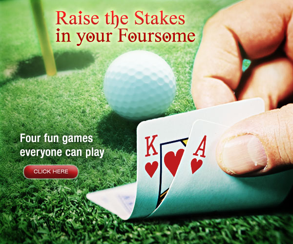 Raise the Stakes in your Foursome. Four fun games everyone can play. Click Here.